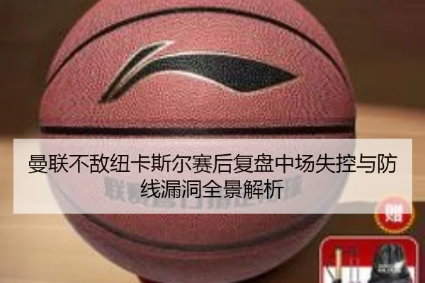 曼联不敌纽卡斯尔赛后复盘中场失控与防线漏洞全景解析