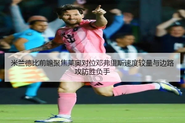 米兰德比前瞻聚焦莱奥对位邓弗里斯速度较量与边路攻防胜负手