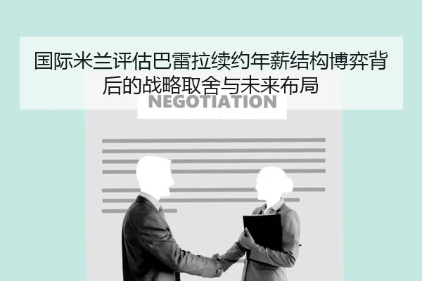 国际米兰评估巴雷拉续约年薪结构博弈背后的战略取舍与未来布局